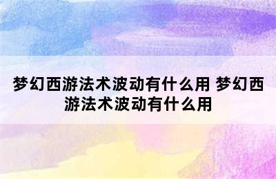 梦幻西游法术波动有什么用 梦幻西游法术波动有什么用